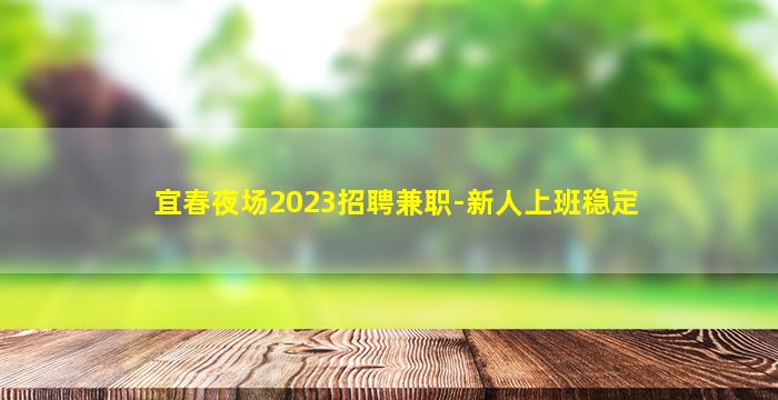 宜春夜场2023招聘兼职-新人上班稳定
