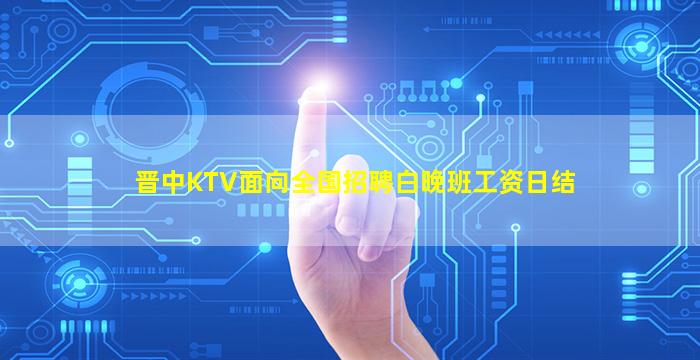 晋中KTV面向全国招聘白晚班工资日结