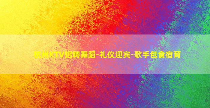 杭州KTV招聘舞蹈-礼仪迎宾-歌手包食宿育